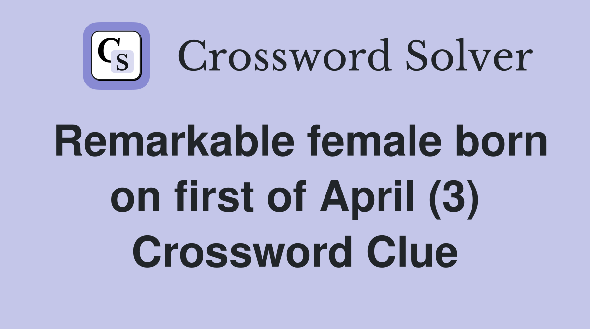 Remarkable female born on first of April (3) Crossword Clue