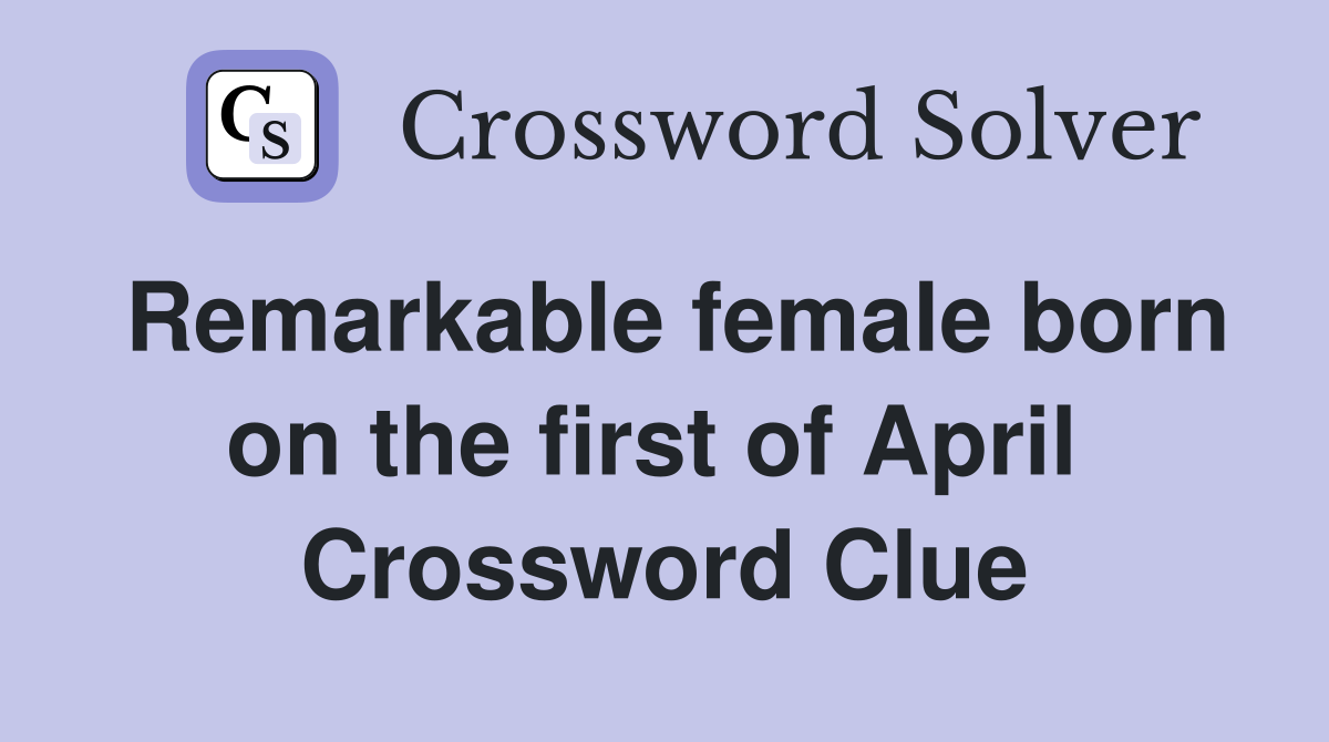 Remarkable female born on the first of April  Crossword Clue