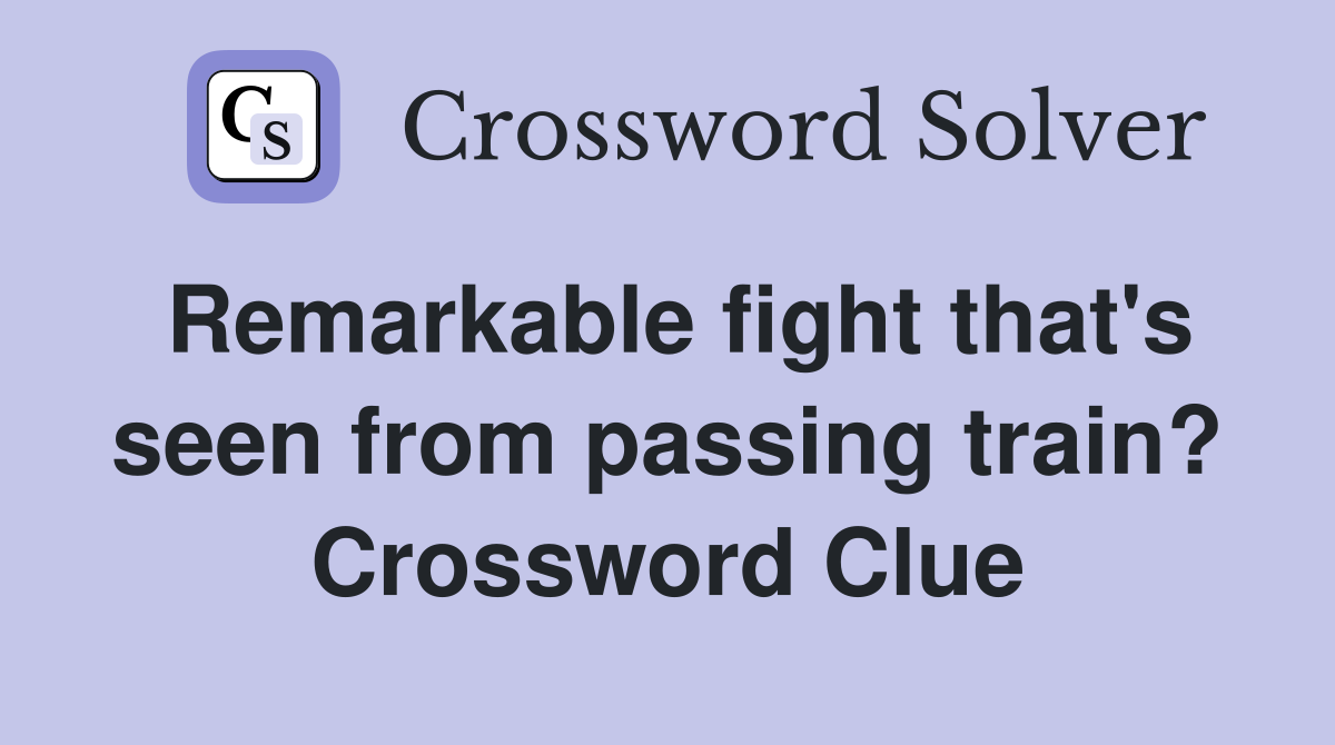 Remarkable fight that's seen from passing train? Crossword Clue