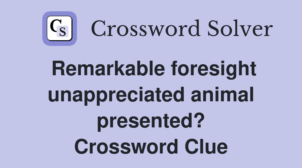 Remarkable foresight unappreciated animal presented? Crossword Clue