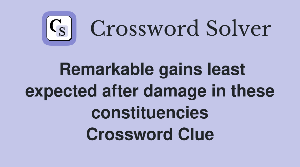 Remarkable gains least expect­ed after damage in these constituencies Crossword Clue