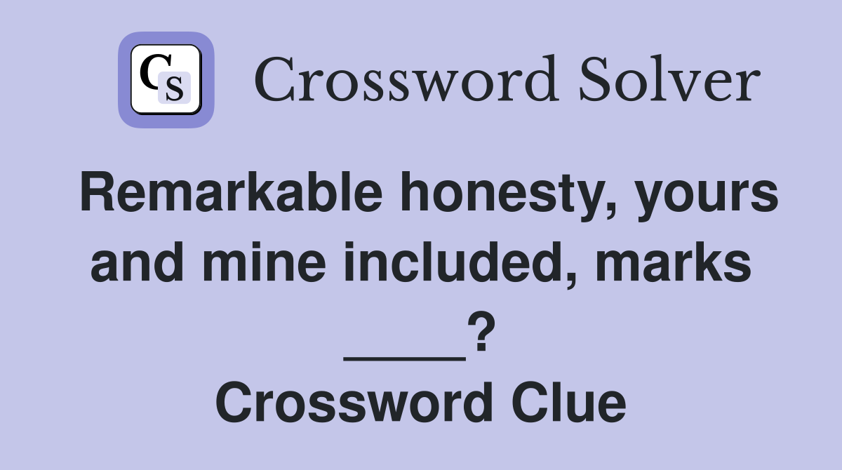 Remarkable honesty, yours and mine included, marks ____? Crossword Clue
