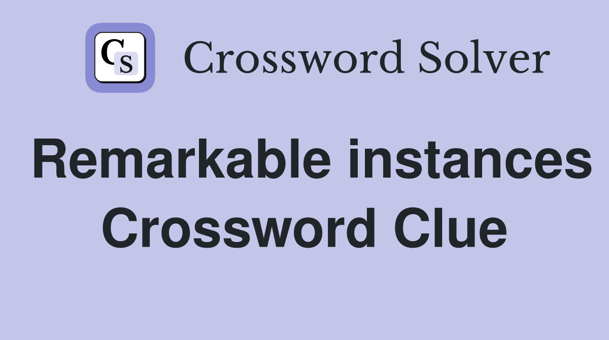 Remarkable instances Crossword Clue