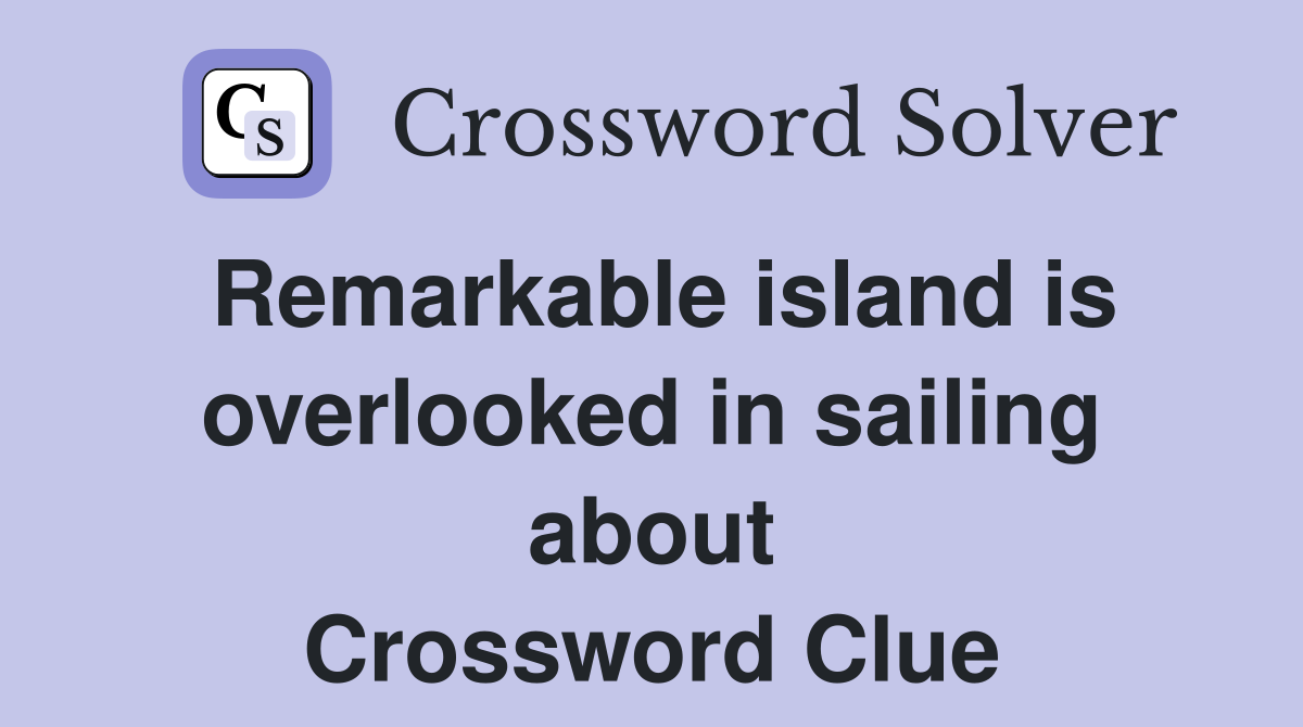 Remarkable island is overlooked in sailing about Crossword Clue