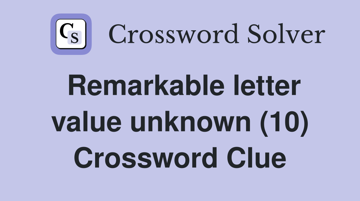 Remarkable letter value unknown (10) Crossword Clue