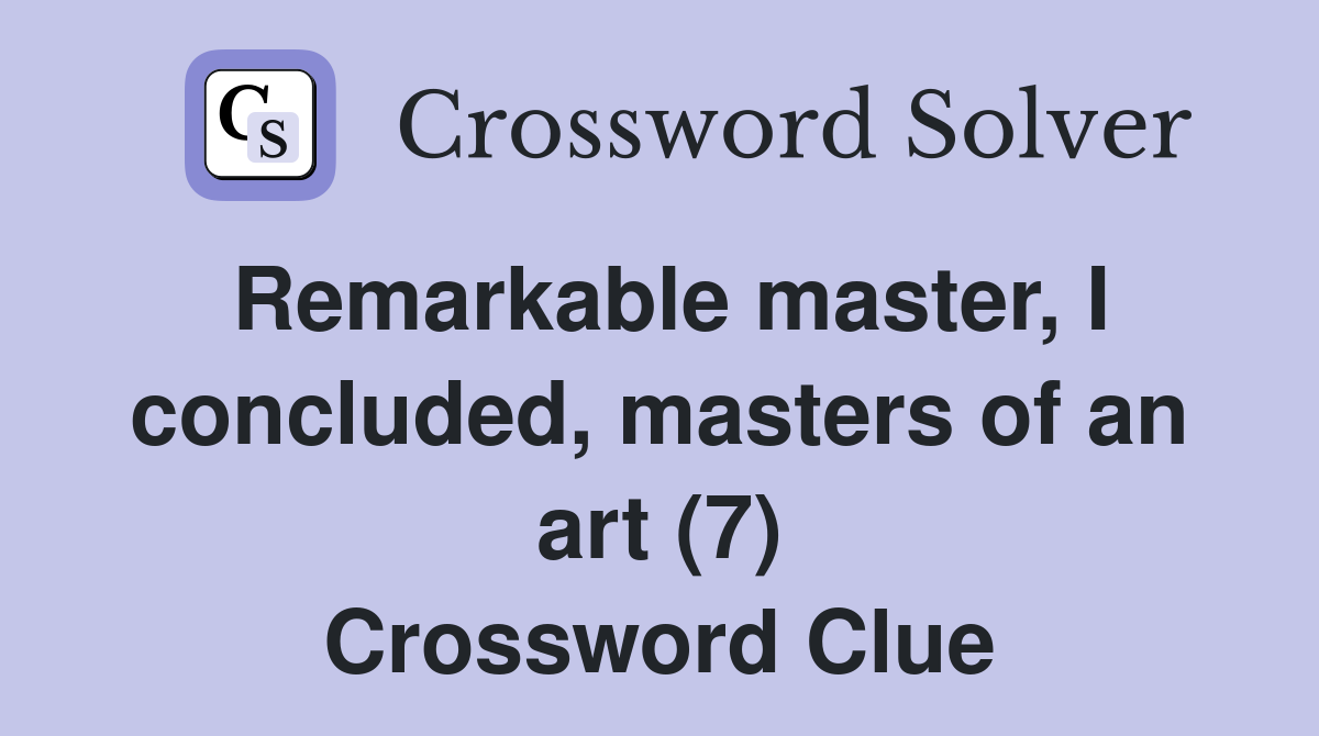 Remarkable master, I concluded, masters of an art (7) Crossword Clue
