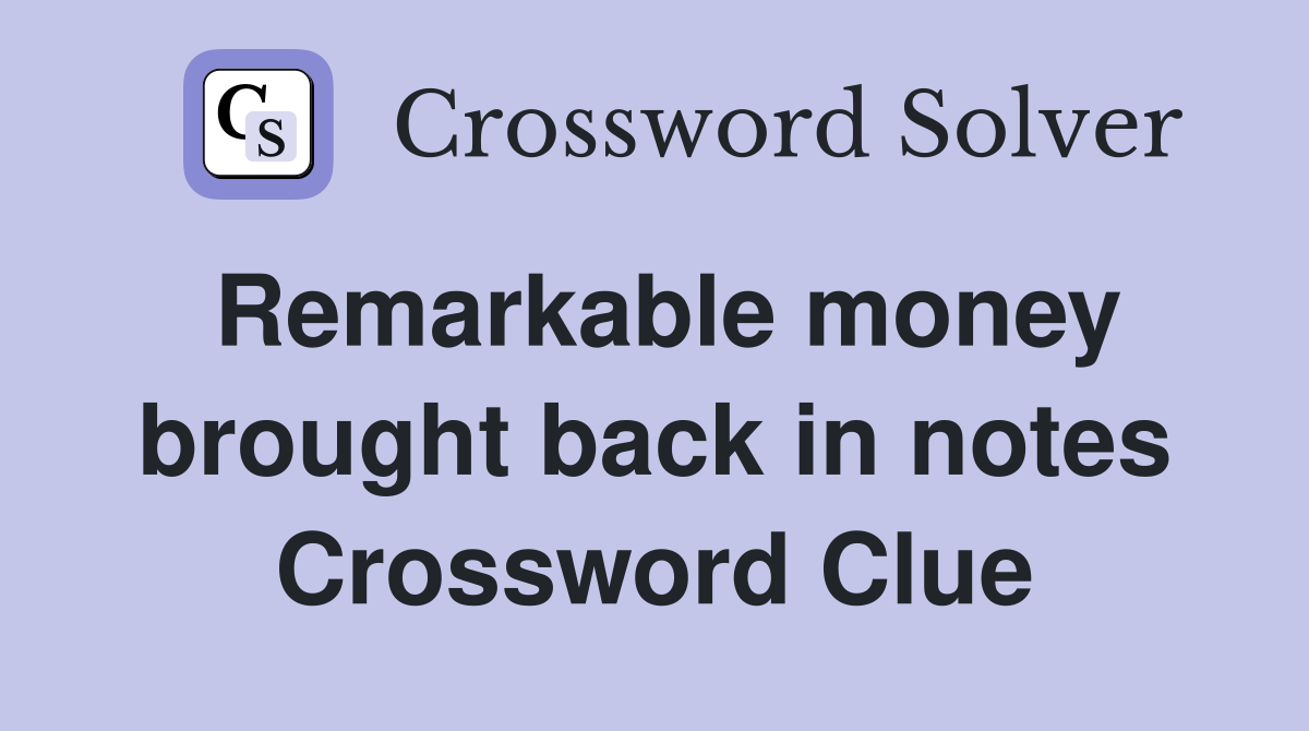 Remarkable money brought back in notes Crossword Clue