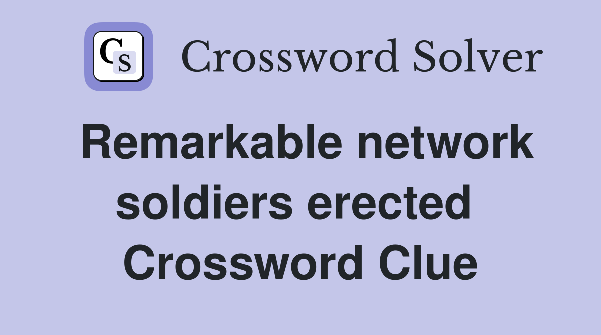 Remarkable network soldiers erected  Crossword Clue