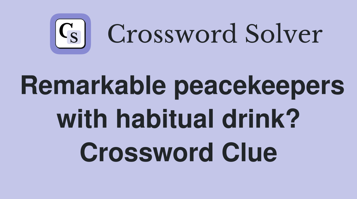 Remarkable peacekeepers with habitual drink? Crossword Clue