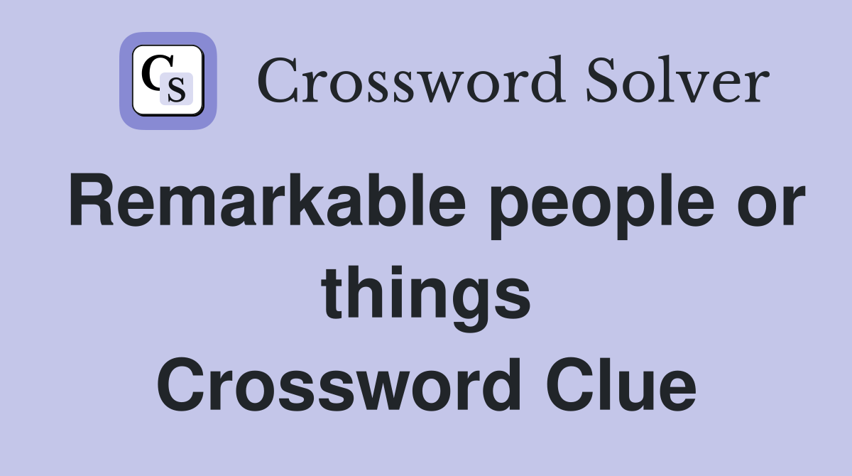 Remarkable people or things Crossword Clue