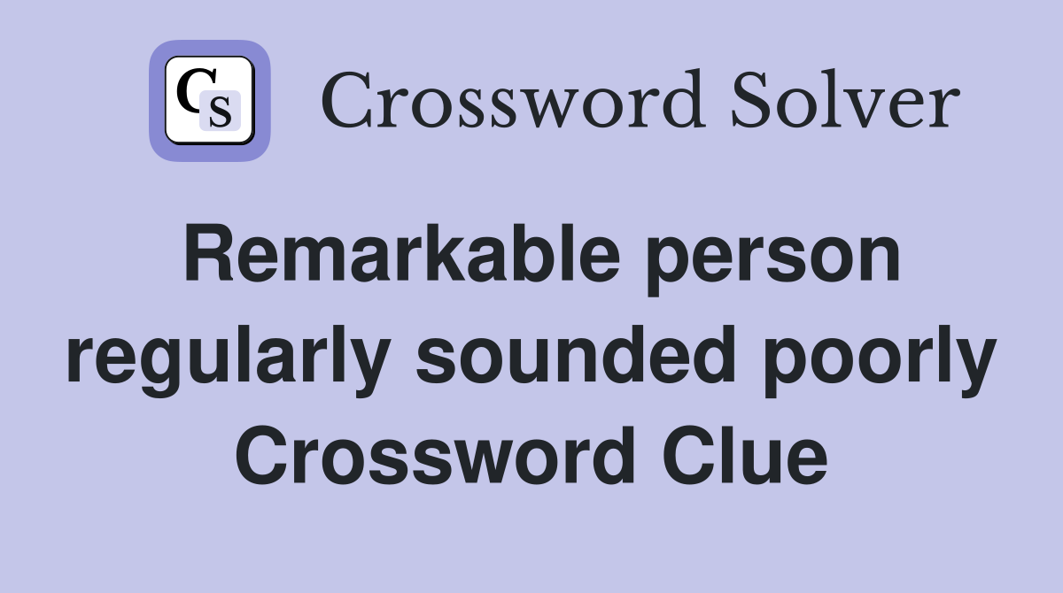 Remarkable person regularly sounded poorly Crossword Clue