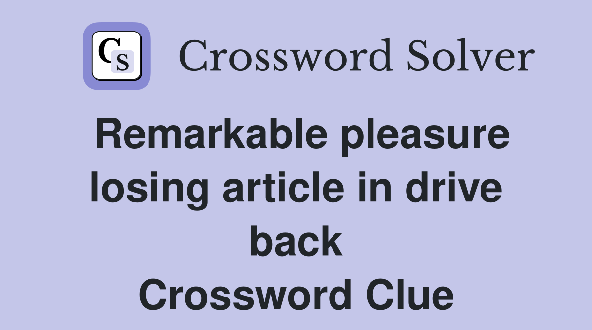 Remarkable pleasure losing article in drive back Crossword Clue
