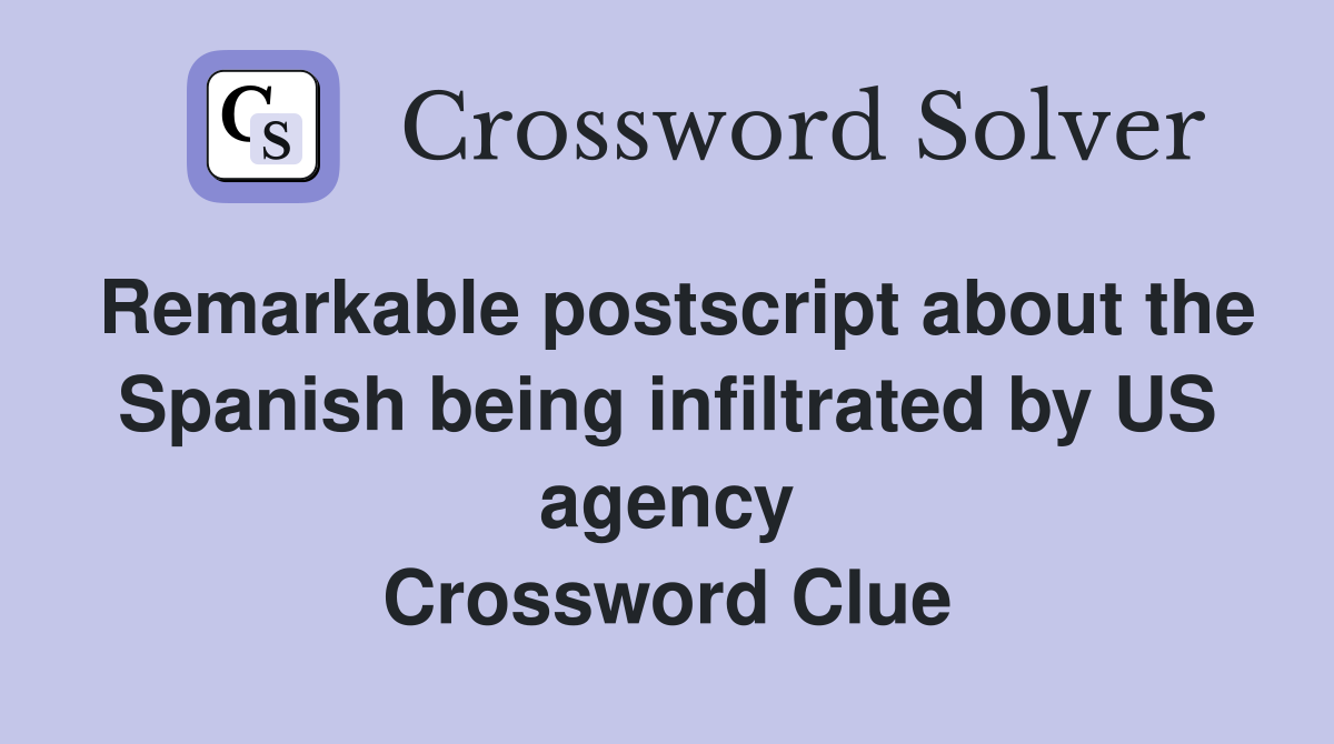 Remarkable postscript about the Spanish being infiltrated by US agency Crossword Clue