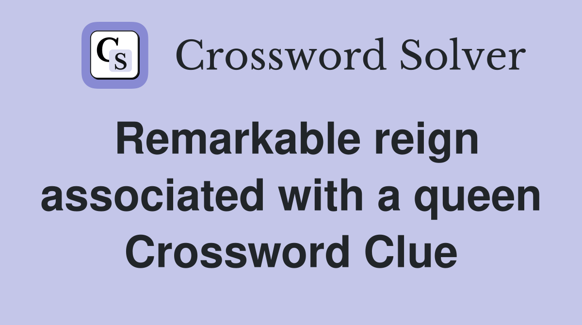 Remarkable reign associated with a queen Crossword Clue