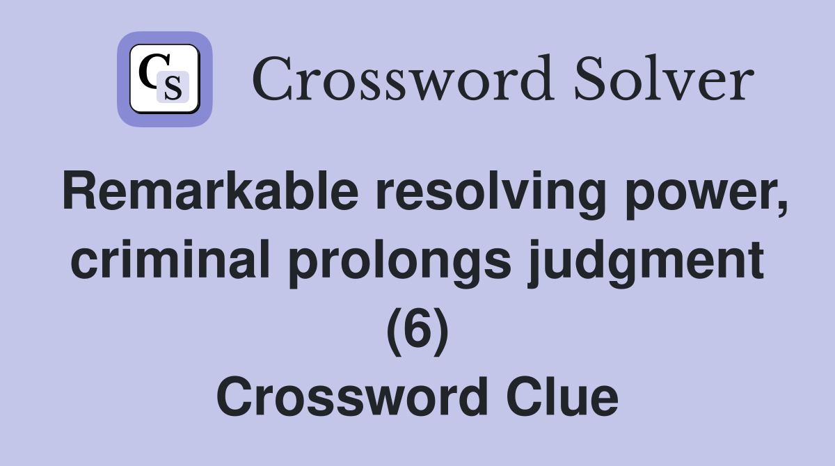 Remarkable resolving power, criminal prolongs judgment (6) Crossword Clue
