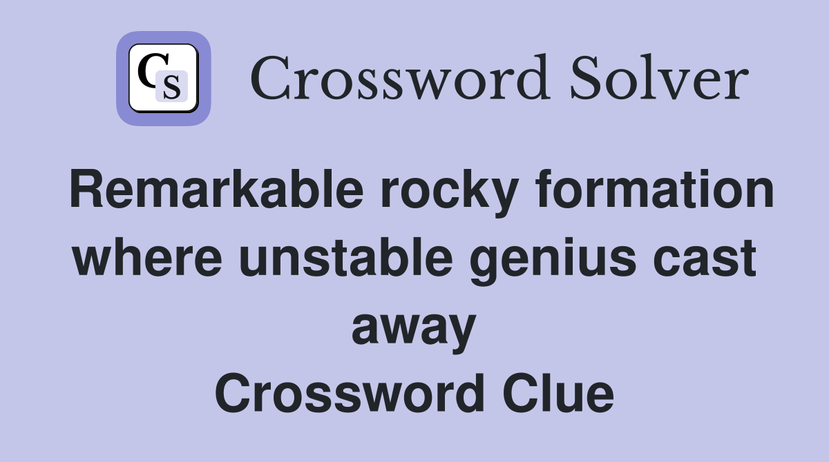 Remarkable rocky formation where unstable genius cast away Crossword Clue