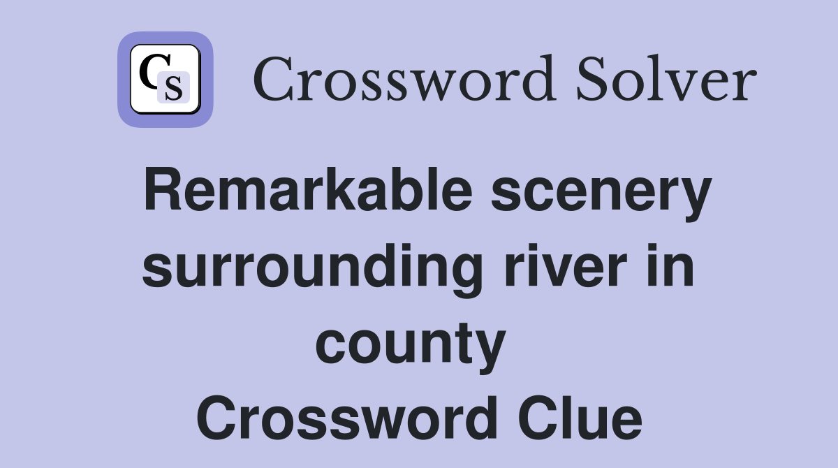 Remarkable scenery surrounding river in county  Crossword Clue