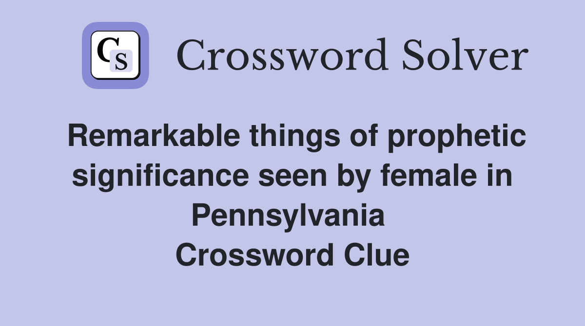 Remarkable things of prophetic significance seen by female in Pennsylvania  Crossword Clue