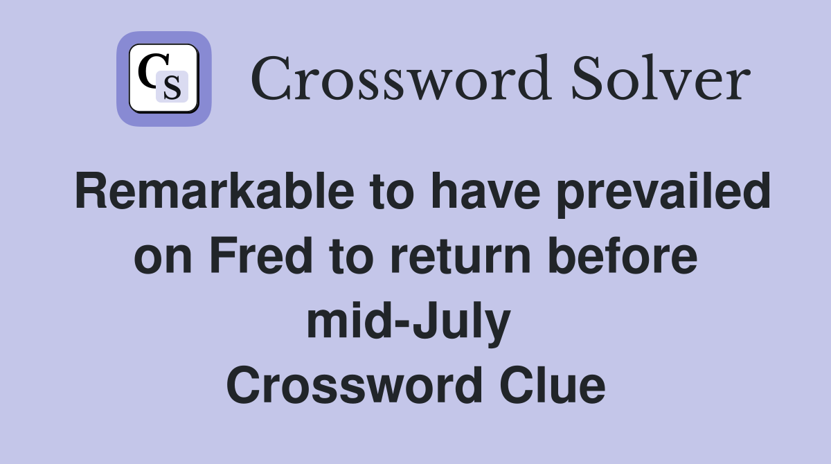 Remarkable to have prevailed on Fred to return before mid-July  Crossword Clue