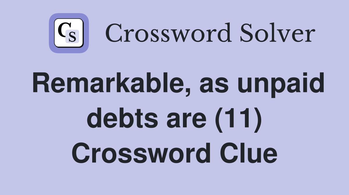 Remarkable, as unpaid debts are (11) Crossword Clue