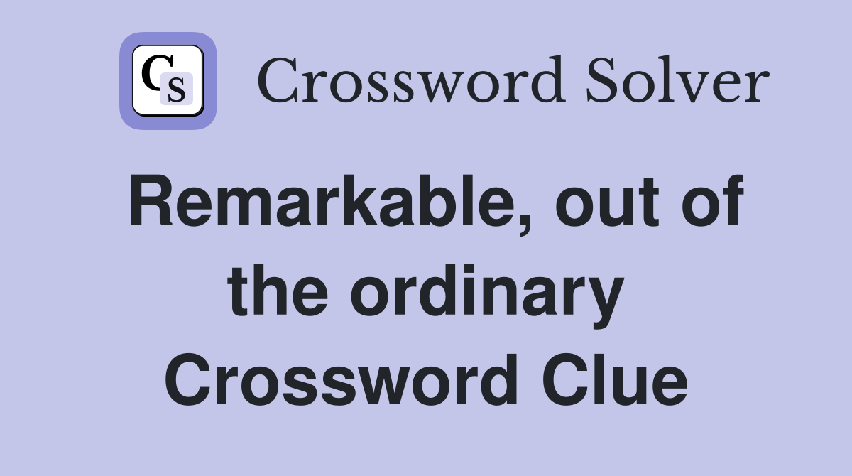 Remarkable, out of the ordinary Crossword Clue