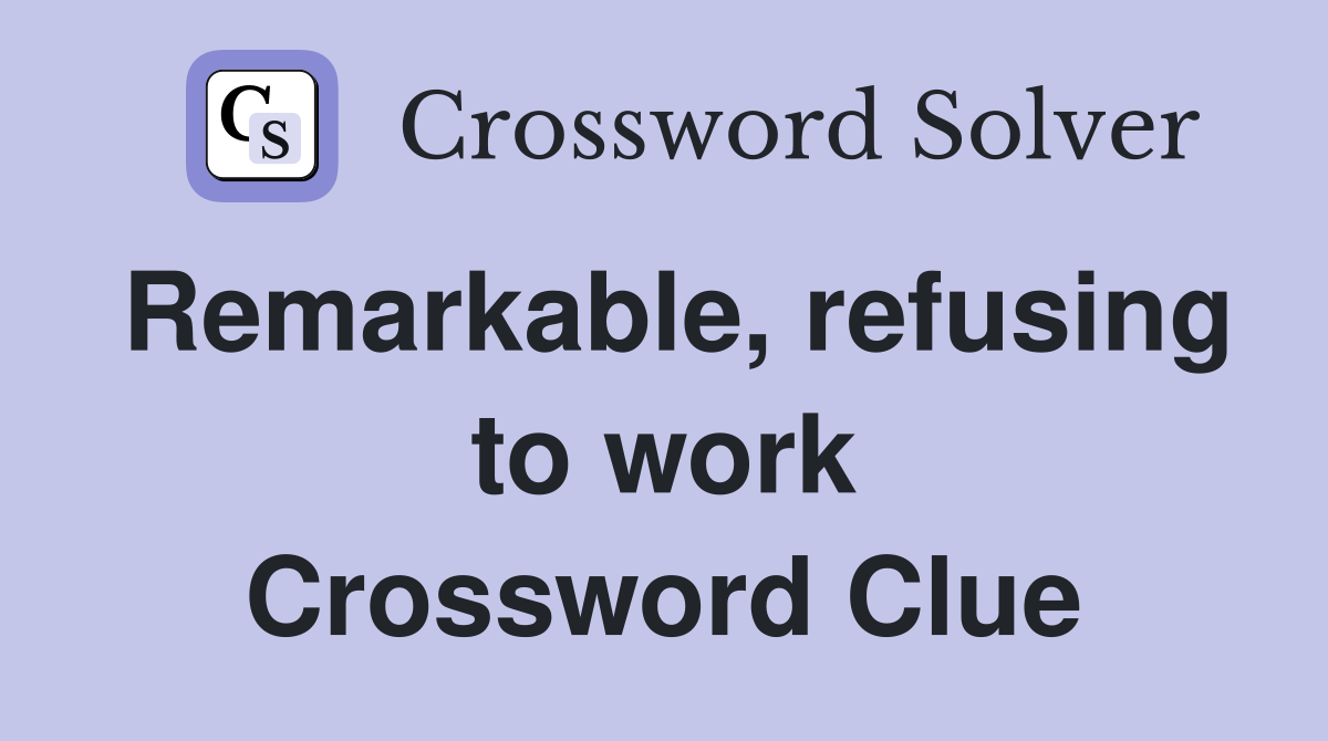 Remarkable, refusing to work Crossword Clue