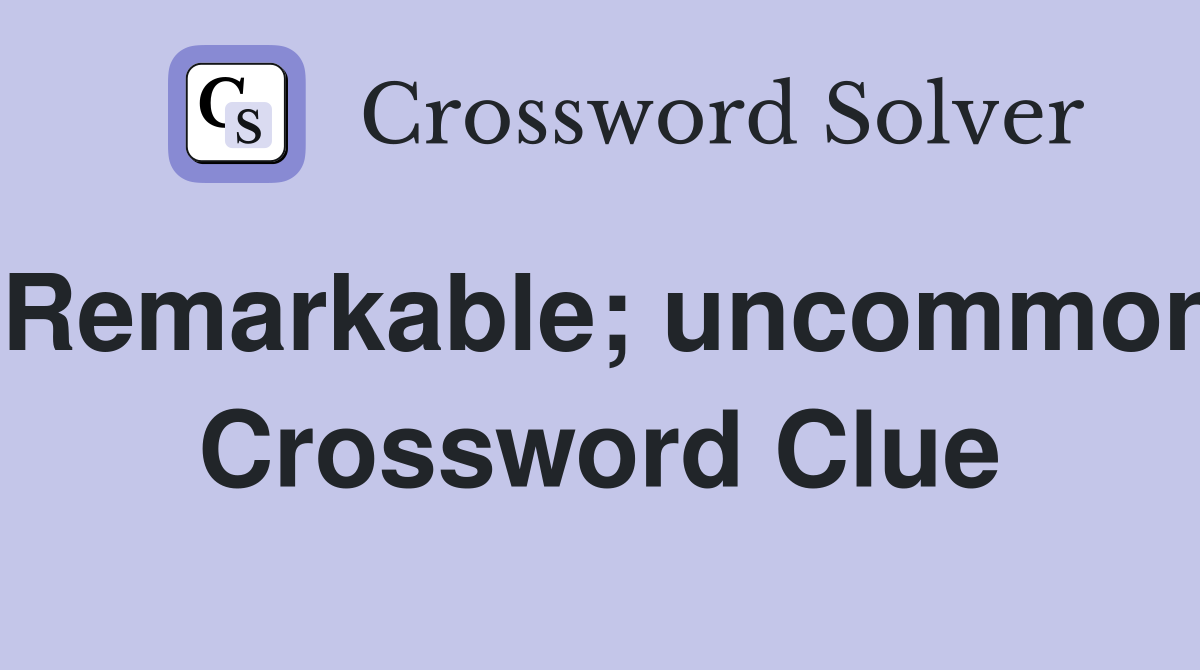 Remarkable; uncommon Crossword Clue