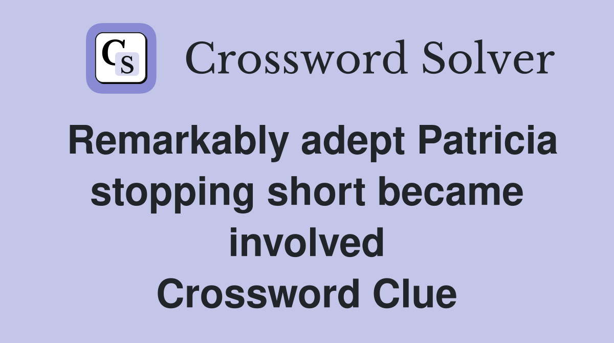 Remarkably adept Patricia stopping short became involved Crossword Clue