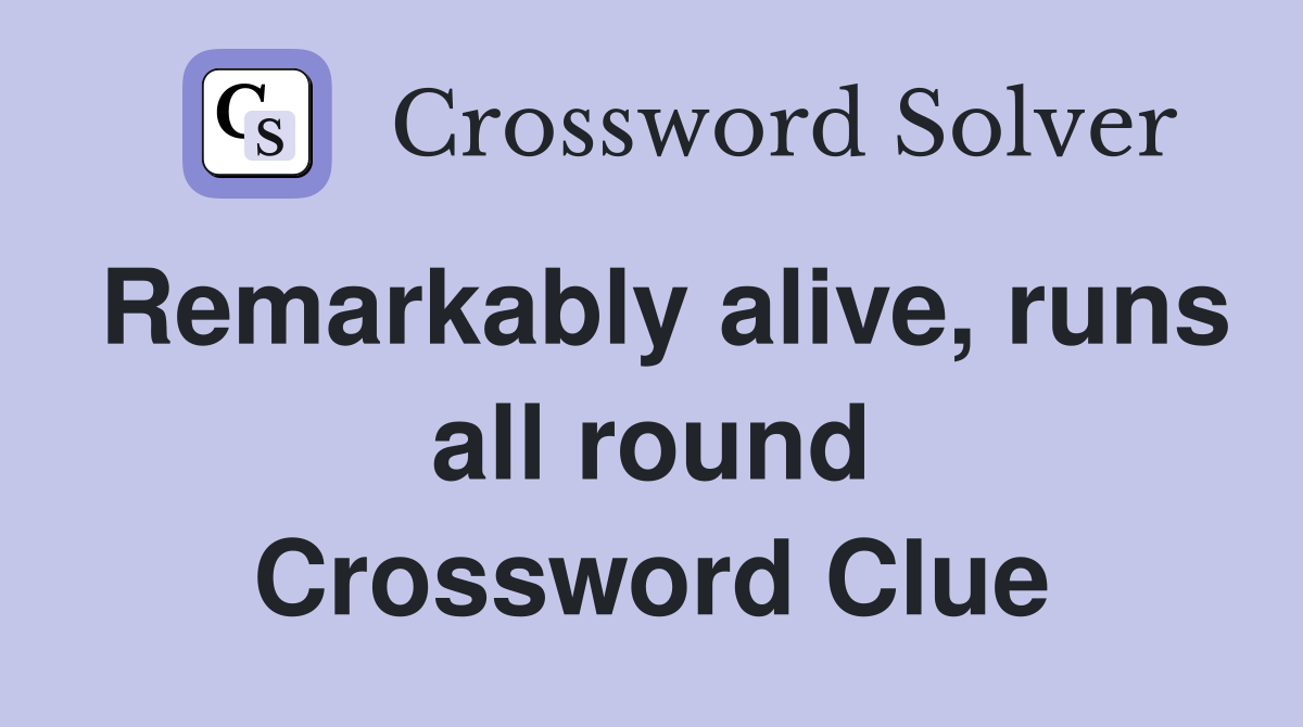 Remarkably alive, runs all round Crossword Clue