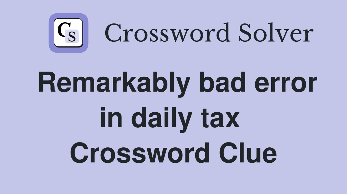 Remarkably bad error in daily tax  Crossword Clue