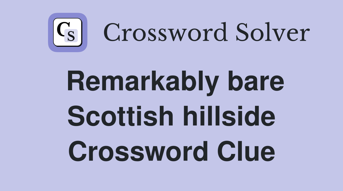 Remarkably bare Scottish hillside Crossword Clue