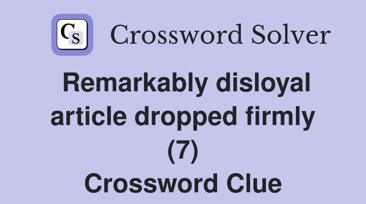 Remarkably disloyal article dropped firmly (7) Crossword Clue