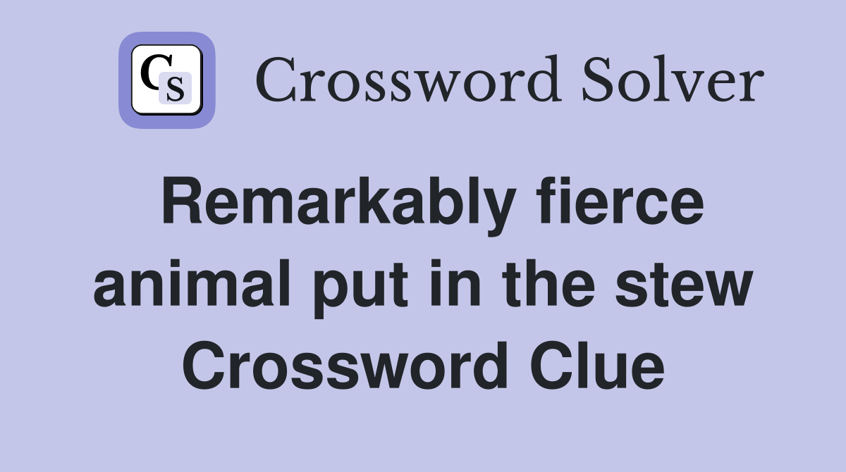Remarkably fierce animal put in the stew Crossword Clue