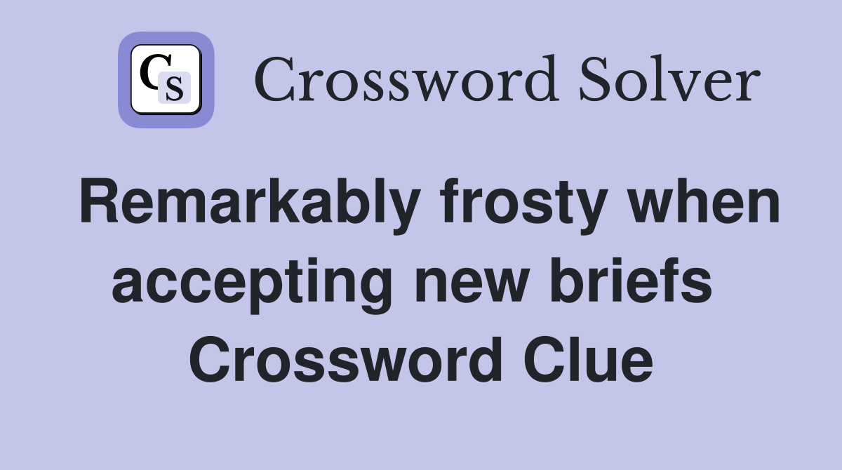 Remarkably frosty when accepting new briefs  Crossword Clue