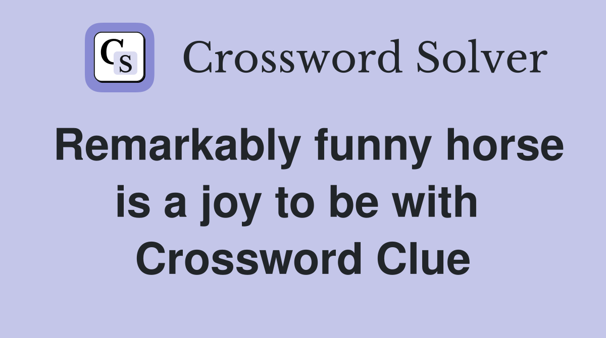 Remarkably funny horse is a joy to be with  Crossword Clue