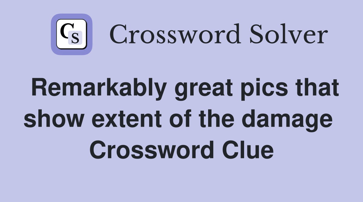 Remarkably great pics that show extent of the damage  Crossword Clue