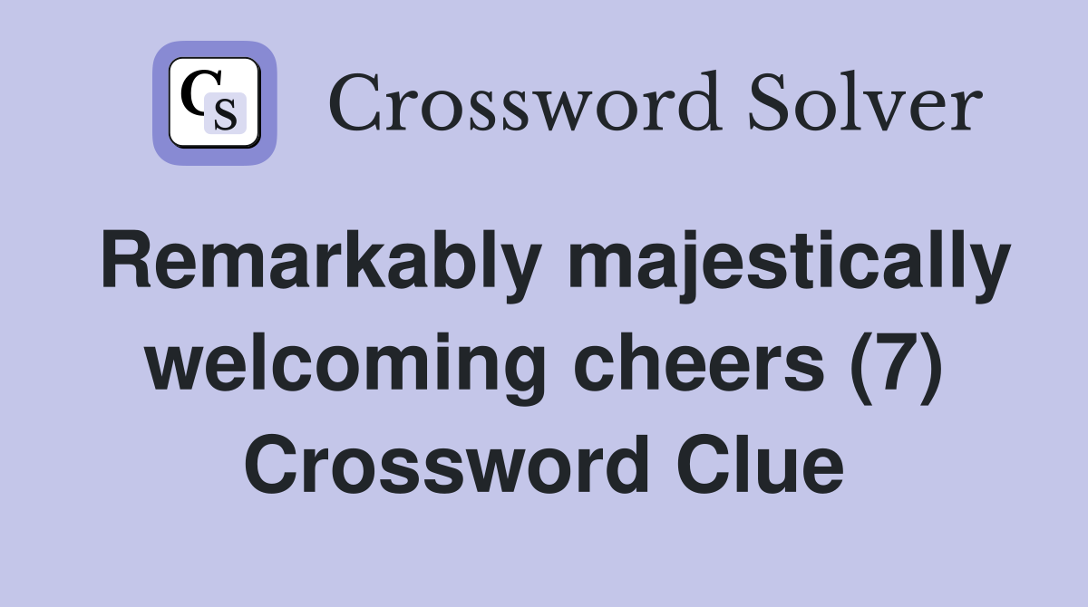 Remarkably majestically welcoming cheers (7) Crossword Clue