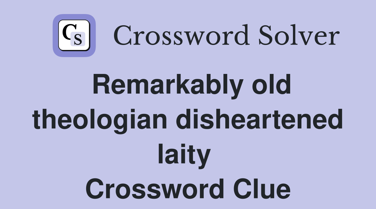 Remarkably old theologian disheartened laity  Crossword Clue