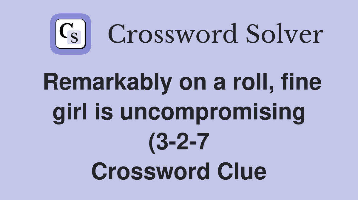 Remarkably on a roll fine girl is uncompromising (3 2 7) Crossword Remarkably on a roll fine girl is uncompromising (3 2 7) Crossword