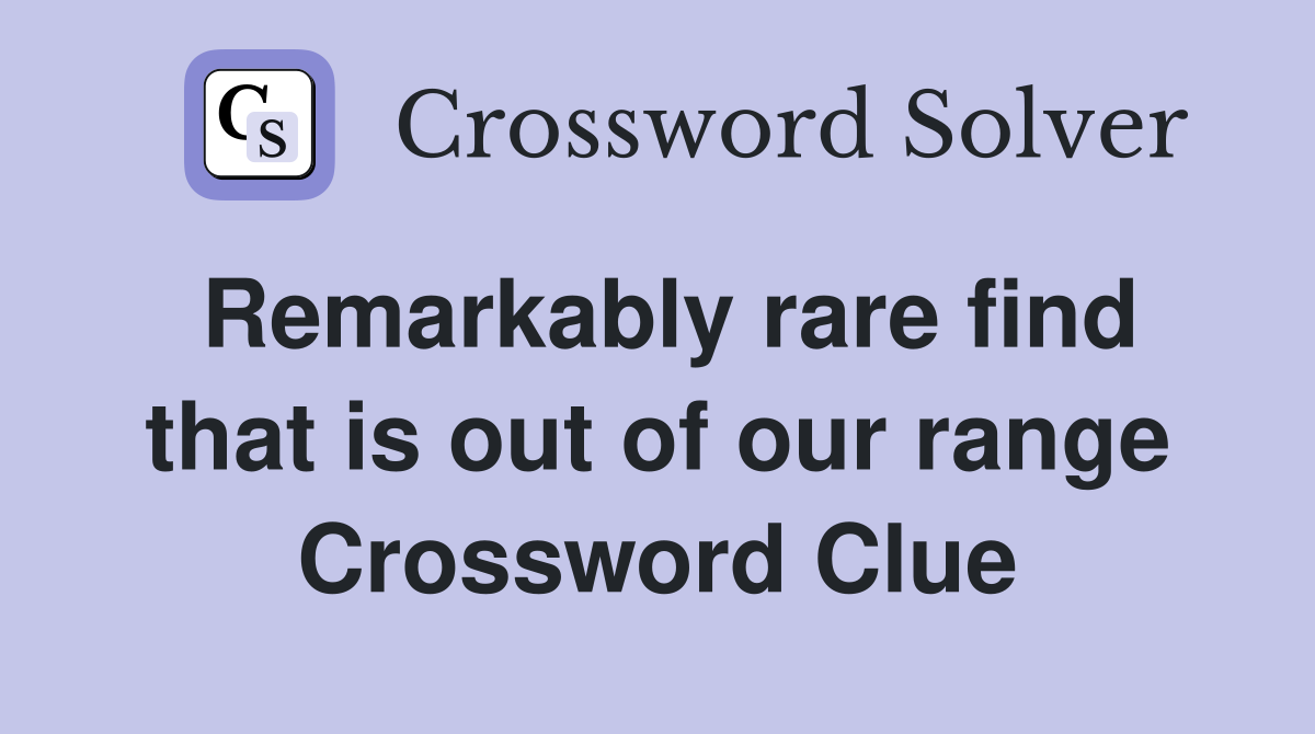 Remarkably rare find that is out of our range Crossword Clue