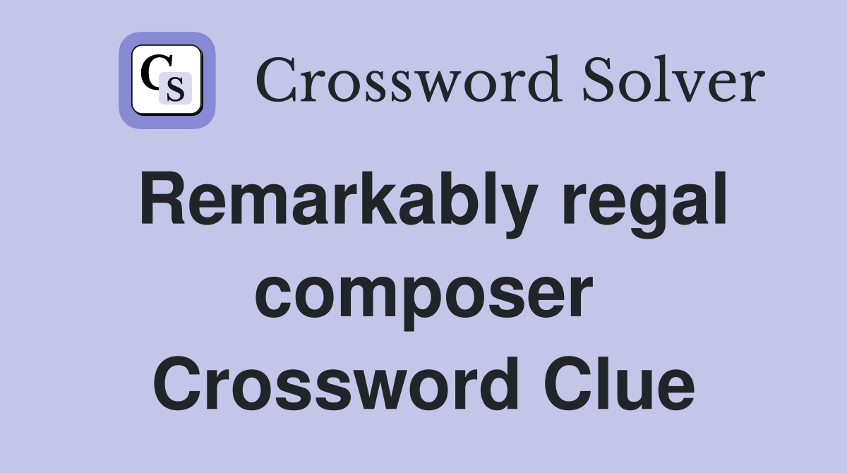 Remarkably regal composer Crossword Clue