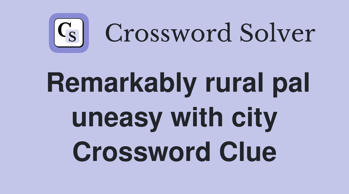 Remarkably rural pal uneasy with city Crossword Clue