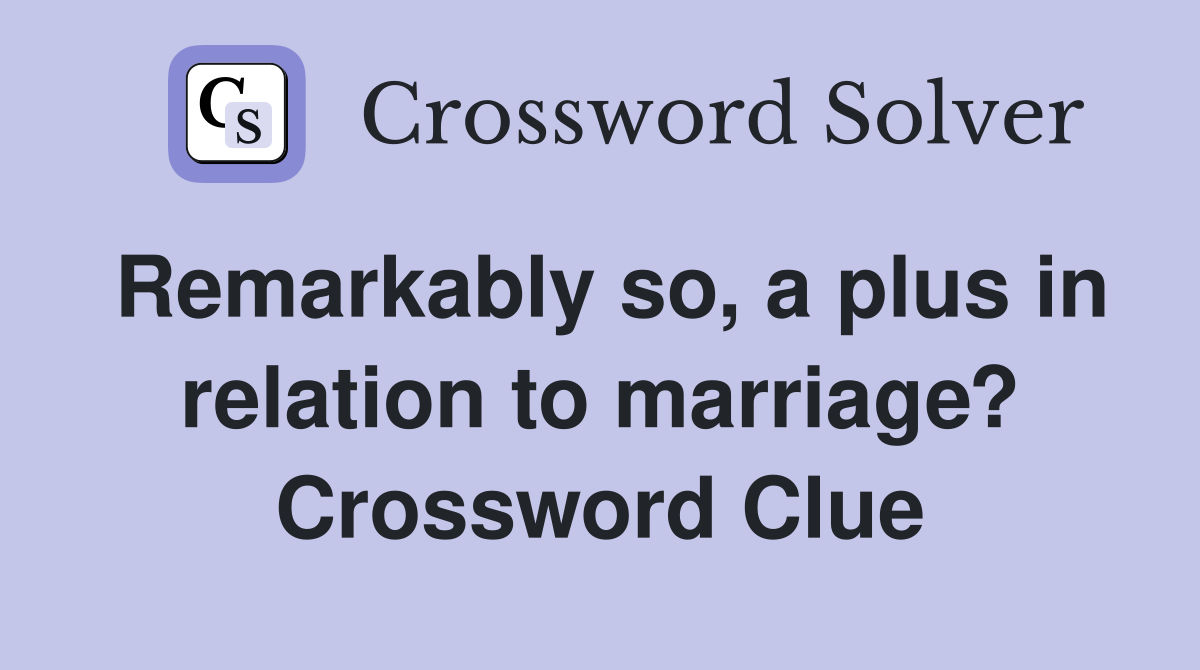 Remarkably so, a plus in relation to marriage? Crossword Clue