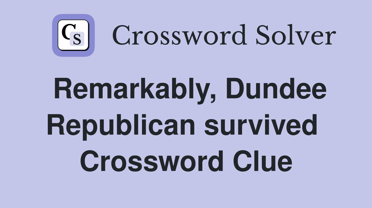 Remarkably, Dundee Republican survived  Crossword Clue