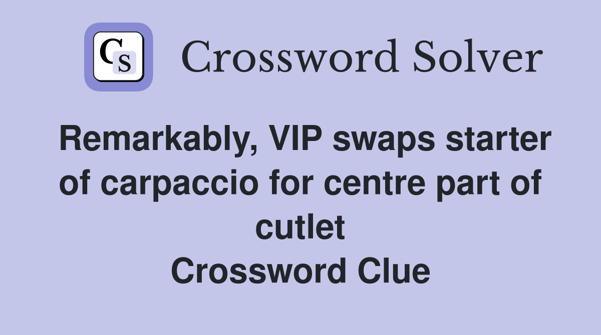 Remarkably, VIP swaps starter of carpaccio for centre part of cutlet Crossword Clue