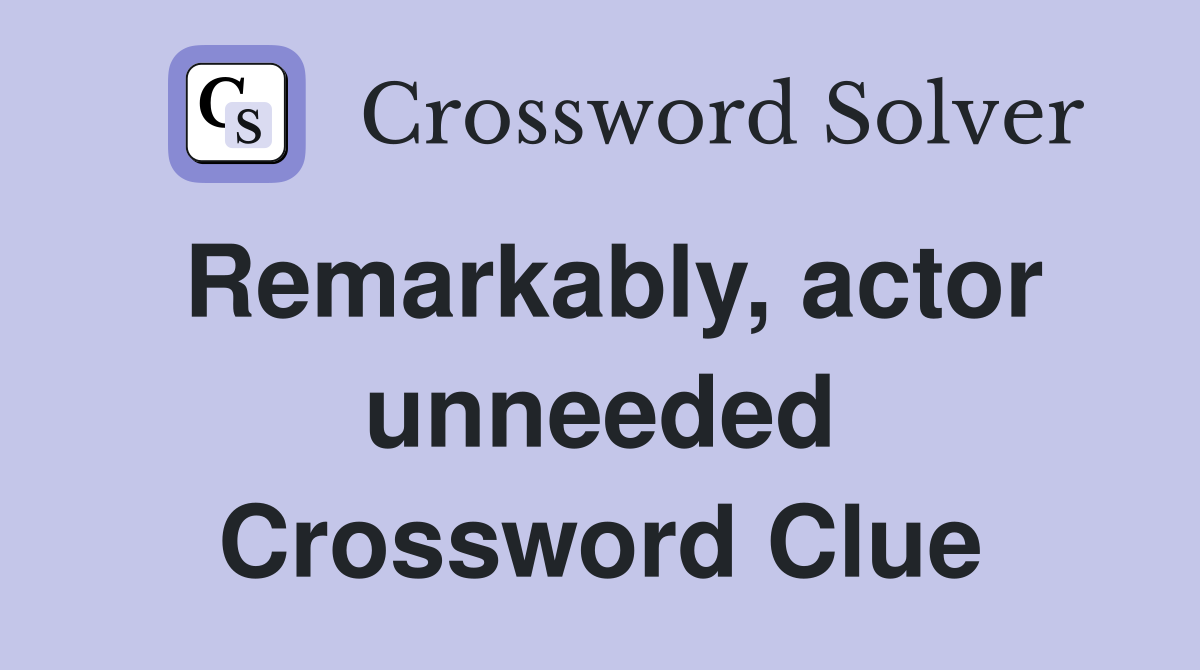 Remarkably, actor unneeded Crossword Clue