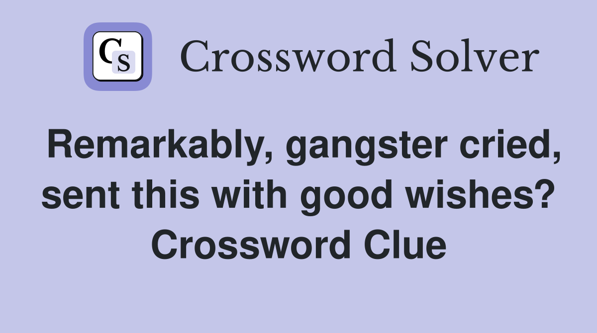Remarkably, gangster cried, sent this with good wishes? Crossword Clue