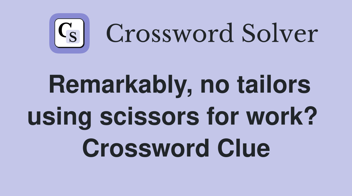 Remarkably, no tailors using scissors for work?  Crossword Clue