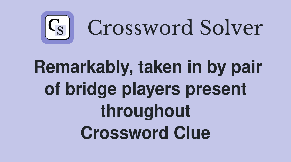 Remarkably, taken in by pair of bridge players present throughout Crossword Clue