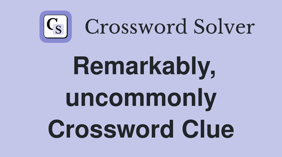 Remarkably, uncommonly Crossword Clue